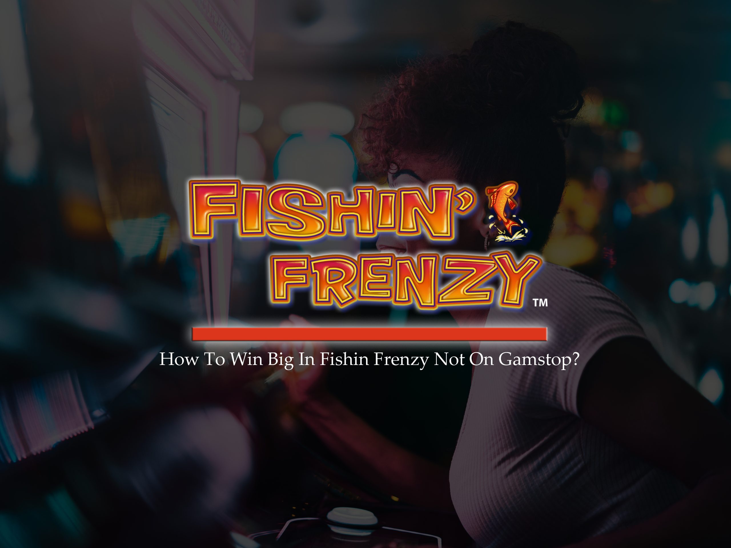 How To Win Big In Fishin Frenzy Not On Gamstop?